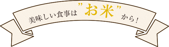 美味しい食事は”お米”から！